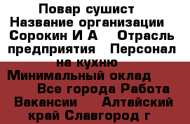 Повар-сушист › Название организации ­ Сорокин И.А. › Отрасль предприятия ­ Персонал на кухню › Минимальный оклад ­ 18 000 - Все города Работа » Вакансии   . Алтайский край,Славгород г.